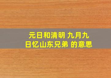 元日和清明 九月九日忆山东兄弟 的意思